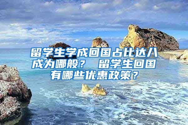 留学生学成回国占比达八成为哪般？ 留学生回国有哪些优惠政策？