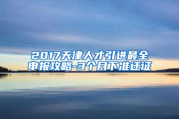 2017天津人才引进最全申报攻略-3个月下准迁证