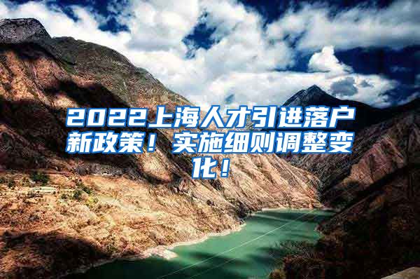 2022上海人才引进落户新政策！实施细则调整变化！