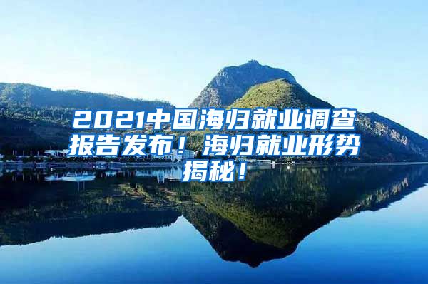 2021中国海归就业调查报告发布！海归就业形势揭秘！