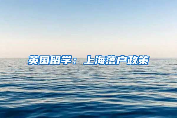 英国留学：上海落户政策