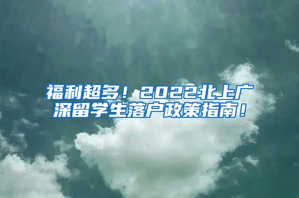 福利超多！2022北上广深留学生落户政策指南！