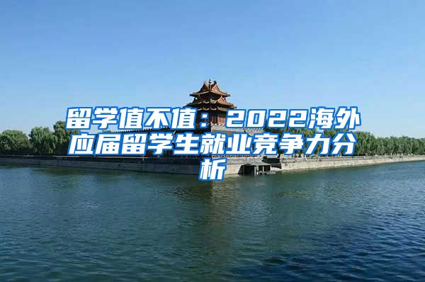 留学值不值：2022海外应届留学生就业竞争力分析