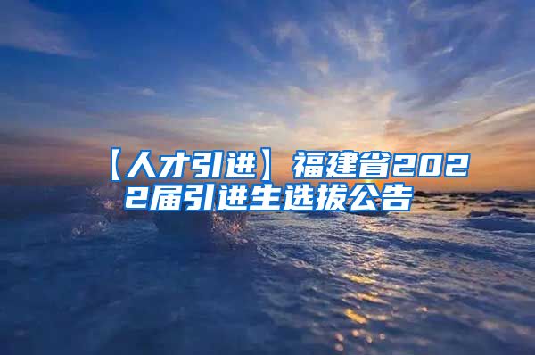 【人才引进】福建省2022届引进生选拔公告