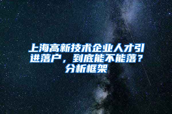 上海高新技术企业人才引进落户，到底能不能落？分析框架