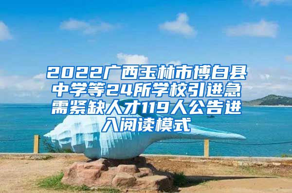 2022广西玉林市博白县中学等24所学校引进急需紧缺人才119人公告进入阅读模式