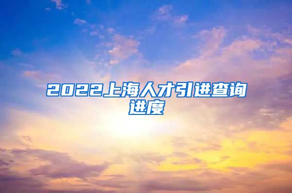 2022上海人才引进查询进度