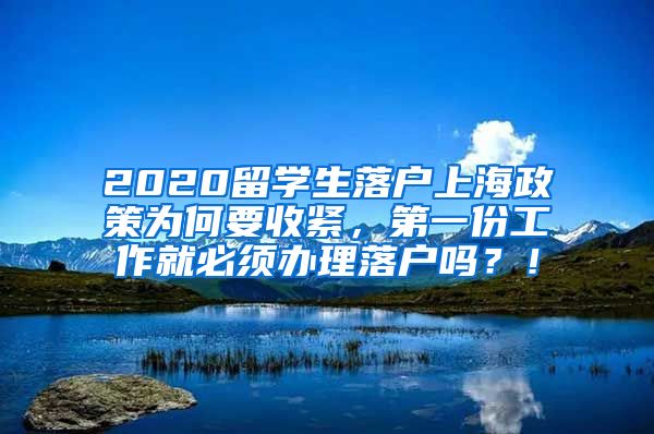 2020留学生落户上海政策为何要收紧，第一份工作就必须办理落户吗？！