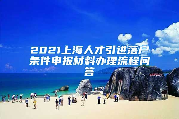 2021上海人才引进落户条件申报材料办理流程问答