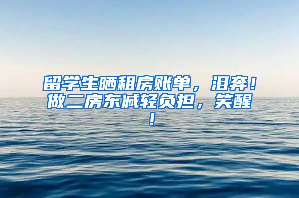 留学生晒租房账单，泪奔！做二房东减轻负担，笑醒！