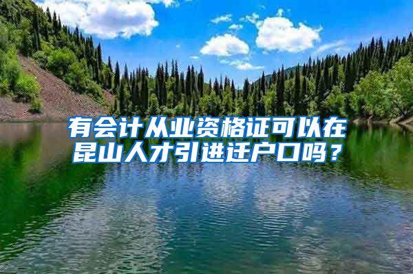 有会计从业资格证可以在昆山人才引进迁户口吗？