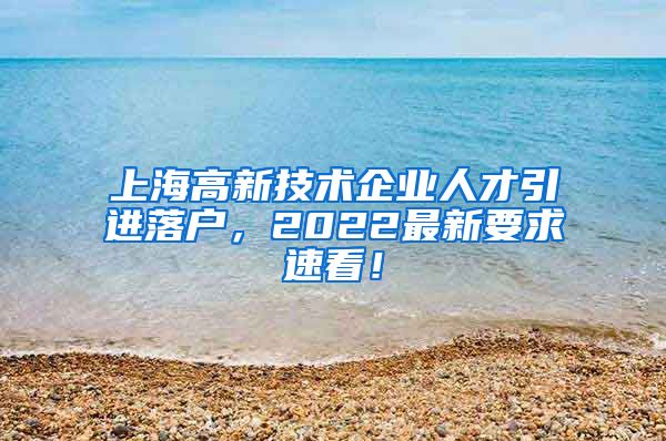 上海高新技术企业人才引进落户，2022最新要求速看！