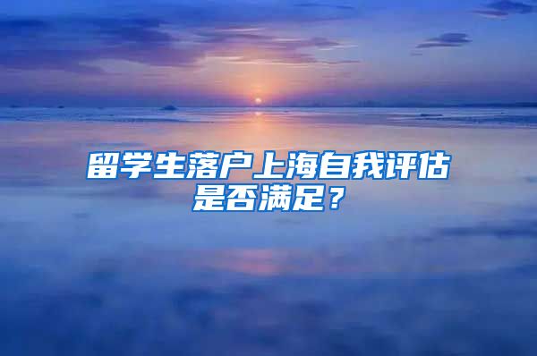 留学生落户上海自我评估是否满足？