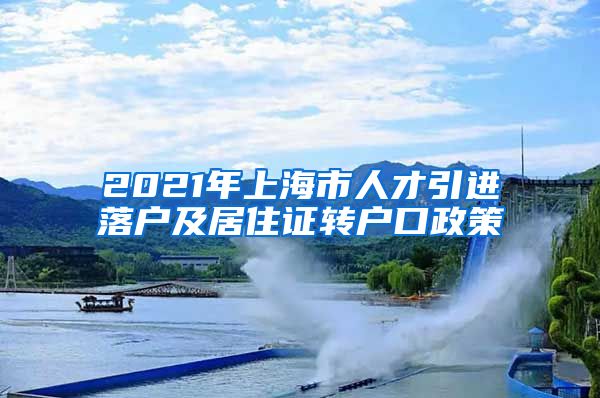 2021年上海市人才引进落户及居住证转户口政策