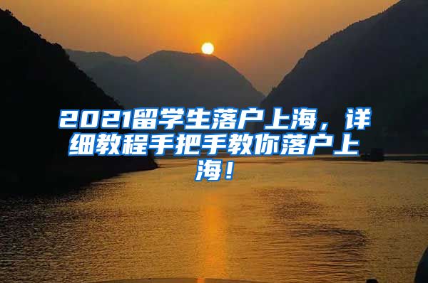 2021留学生落户上海，详细教程手把手教你落户上海！