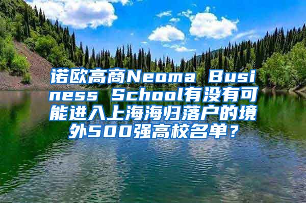 诺欧高商Neoma Business School有没有可能进入上海海归落户的境外500强高校名单？