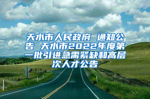 天水市人民政府 通知公告 天水市2022年度第一批引进急需紧缺和高层次人才公告