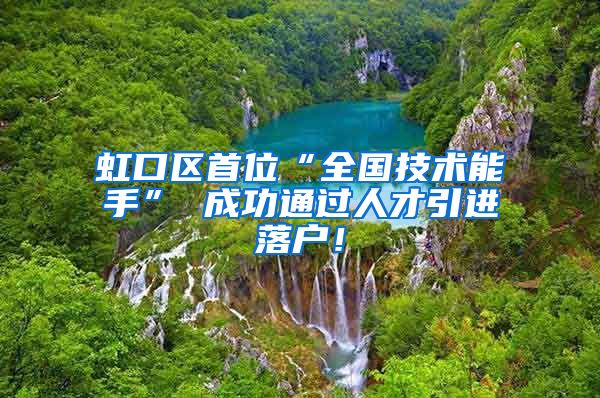 虹口区首位“全国技术能手” 成功通过人才引进落户！