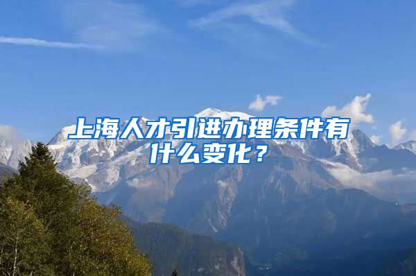 上海人才引进办理条件有什么变化？