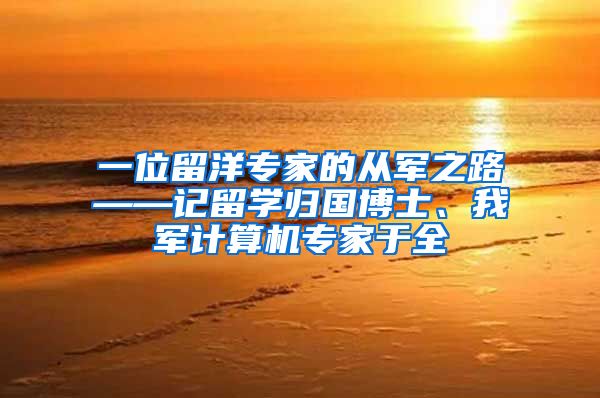 一位留洋专家的从军之路——记留学归国博士、我军计算机专家于全