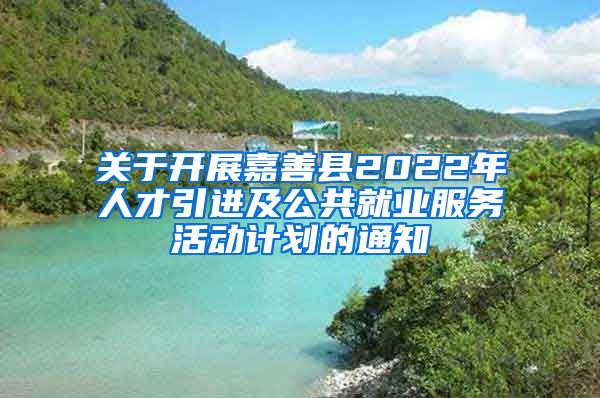 关于开展嘉善县2022年人才引进及公共就业服务活动计划的通知