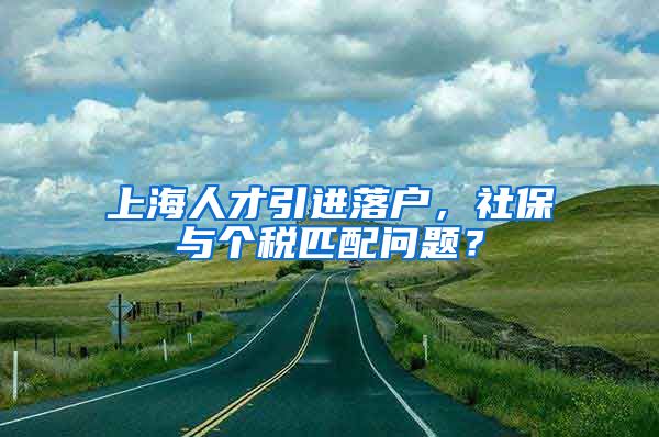 上海人才引进落户，社保与个税匹配问题？