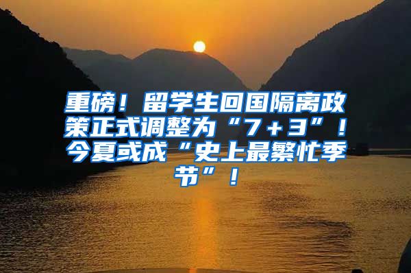 重磅！留学生回国隔离政策正式调整为“7＋3”！今夏或成“史上最繁忙季节”！