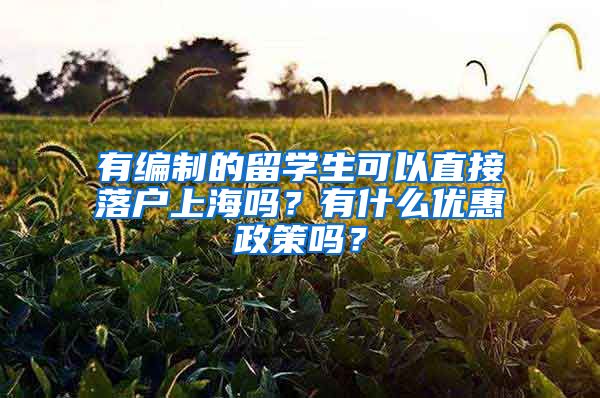 有编制的留学生可以直接落户上海吗？有什么优惠政策吗？