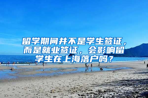 留学期间并不是学生签证，而是就业签证，会影响留学生在上海落户吗？