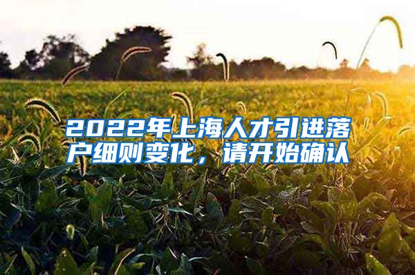 2022年上海人才引进落户细则变化，请开始确认