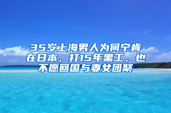 35岁上海男人为何宁肯在日本，打15年黑工，也不愿回国与妻女团聚