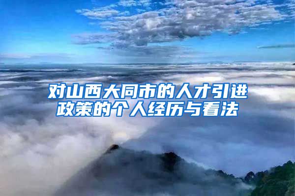 对山西大同市的人才引进政策的个人经历与看法