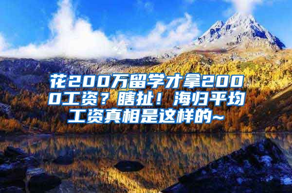 花200万留学才拿2000工资？瞎扯！海归平均工资真相是这样的~