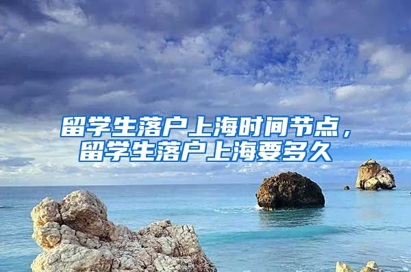 留学生落户上海时间节点，留学生落户上海要多久