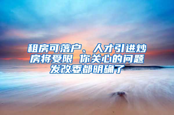 租房可落户、人才引进炒房将受限 你关心的问题发改委都明确了