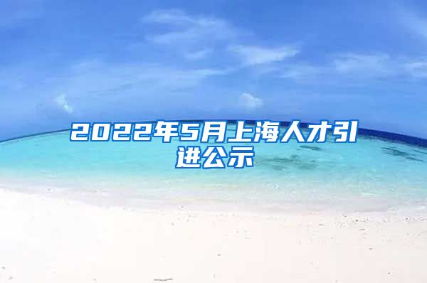 2022年5月上海人才引进公示