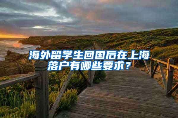 海外留学生回国后在上海落户有哪些要求？