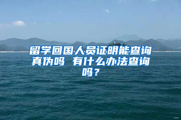 留学回国人员证明能查询真伪吗 有什么办法查询吗？