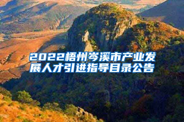 2022梧州岑溪市产业发展人才引进指导目录公告