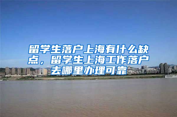 留学生落户上海有什么缺点，留学生上海工作落户去哪里办理可靠