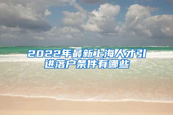 2022年最新上海人才引进落户条件有哪些