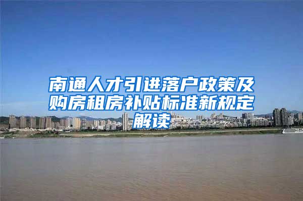 南通人才引进落户政策及购房租房补贴标准新规定解读