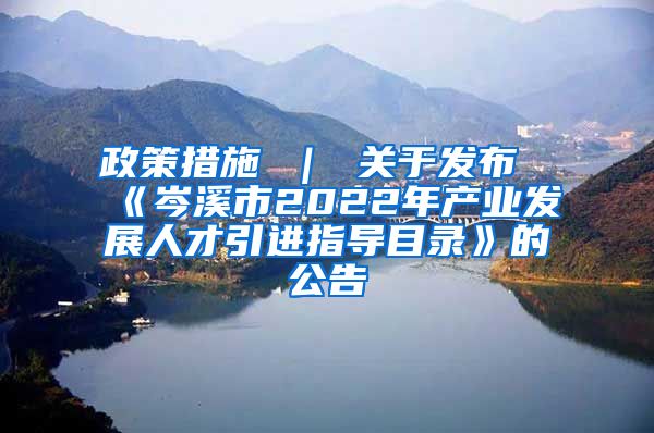 政策措施 ｜ 关于发布《岑溪市2022年产业发展人才引进指导目录》的公告