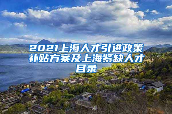 2021上海人才引进政策补贴方案及上海紧缺人才目录