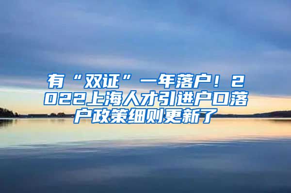 有“双证”一年落户！2022上海人才引进户口落户政策细则更新了