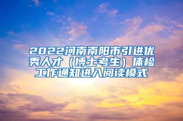 2022河南南阳市引进优秀人才（博士考生）体检工作通知进入阅读模式