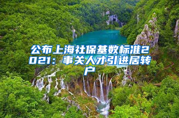 公布上海社保基数标准2021：事关人才引进居转户