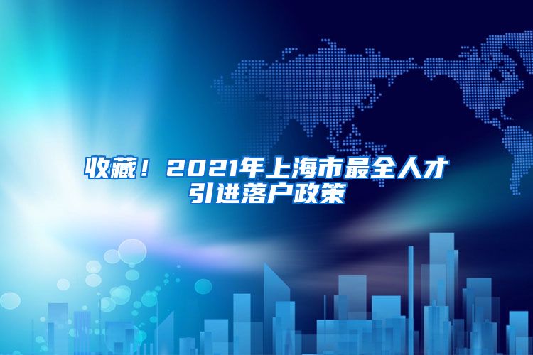 收藏！2021年上海市最全人才引进落户政策