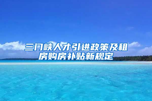 三门峡人才引进政策及租房购房补贴新规定