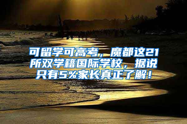 可留学可高考，魔都这21所双学籍国际学校，据说只有5%家长真正了解！